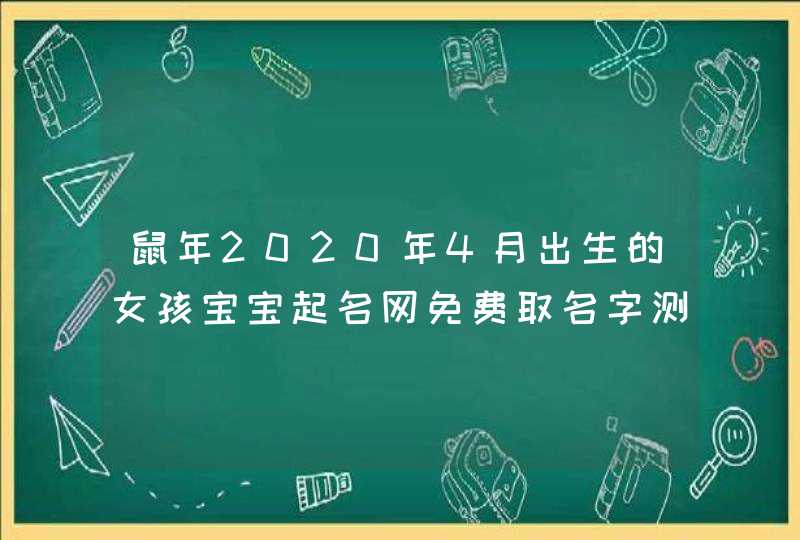 鼠年2020年4月出生的女孩宝宝起名网免费取名字测试打分,第1张