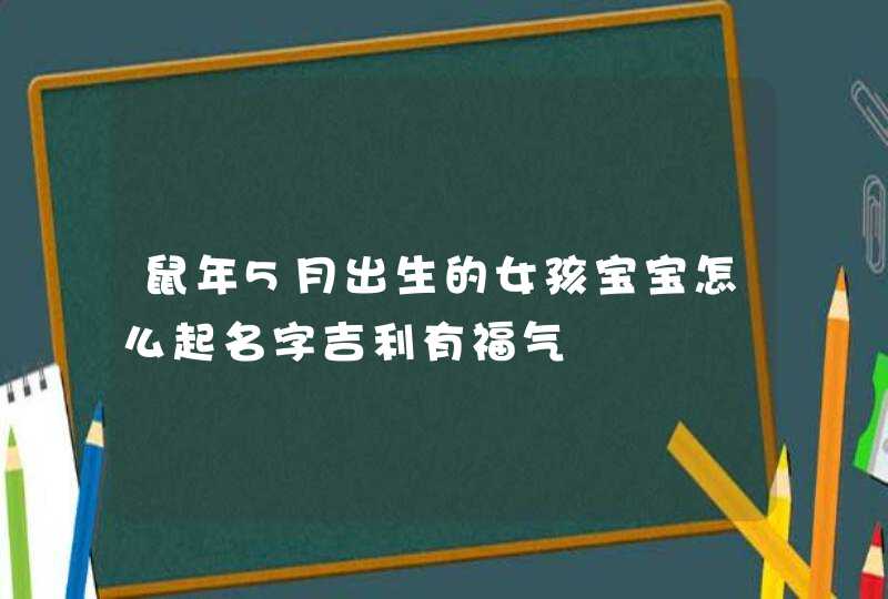 鼠年5月出生的女孩宝宝怎么起名字吉利有福气,第1张