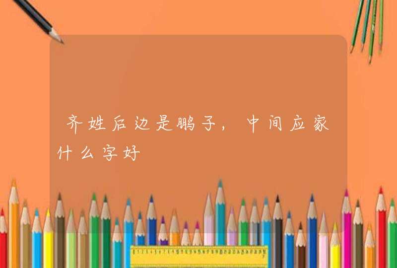 齐姓后边是鹏子,中间应家什么字好,第1张