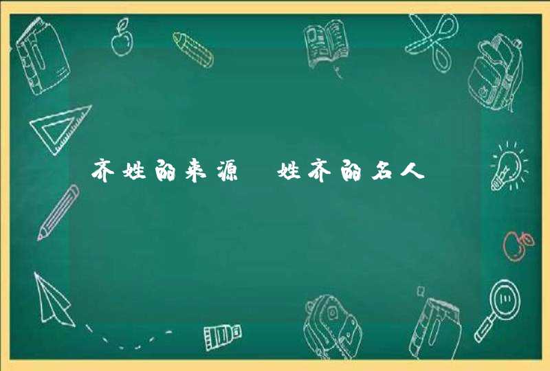 齐姓的来源及姓齐的名人,第1张