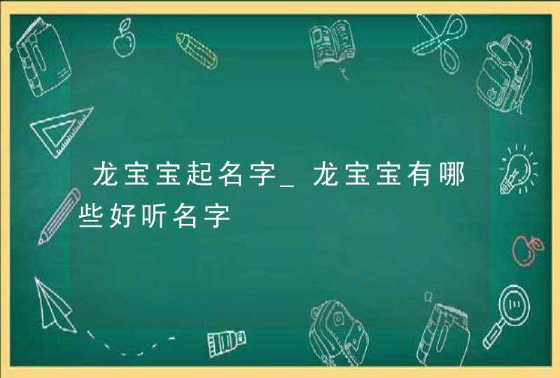 龙宝宝起名字_龙宝宝有哪些好听名字,第1张