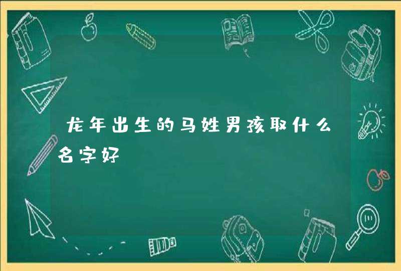 龙年出生的马姓男孩取什么名字好？,第1张