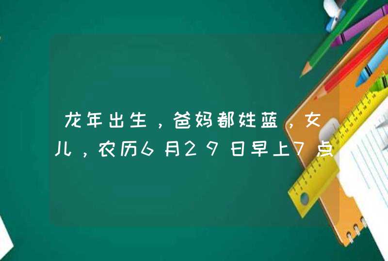 龙年出生，爸妈都姓蓝，女儿，农历6月29日早上7点多生，缺火取什么名字好？,第1张