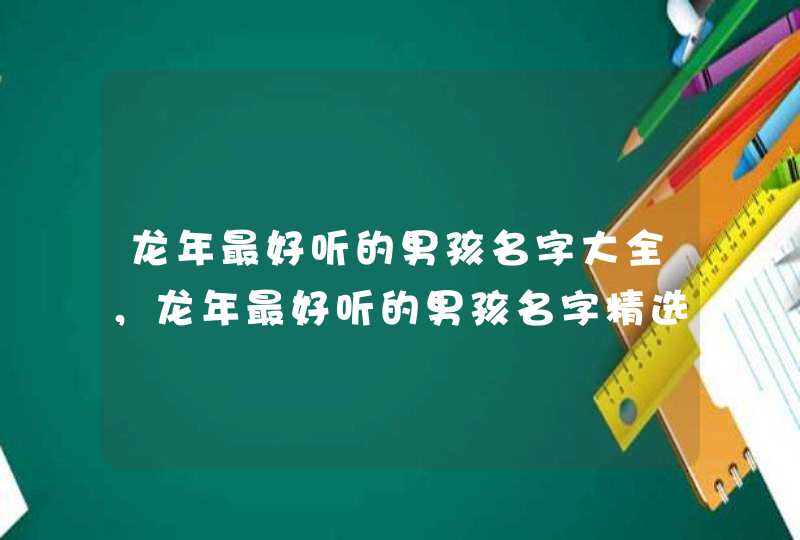 龙年最好听的男孩名字大全，龙年最好听的男孩名字精选,第1张