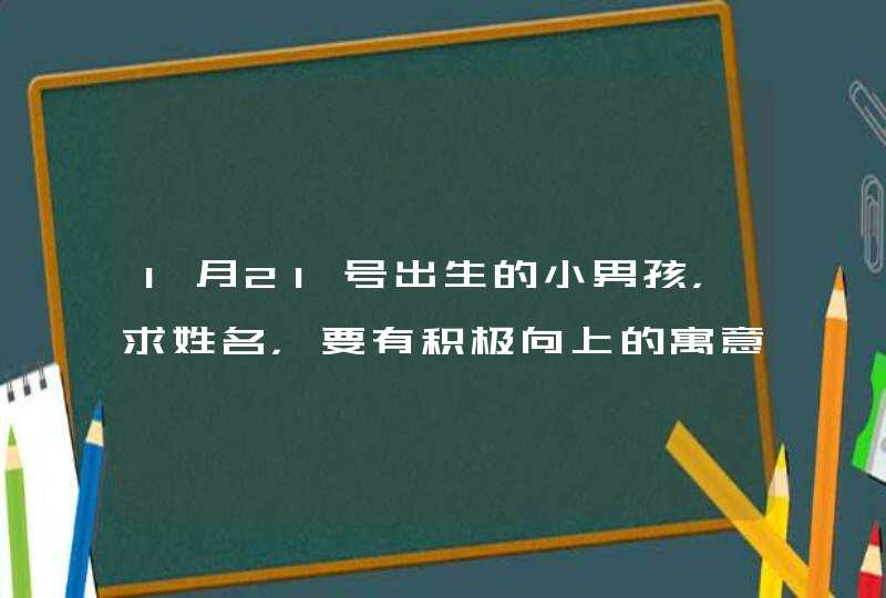 1月21号出生的小男孩，求姓名，要有积极向上的寓意，以青字开头！,第1张