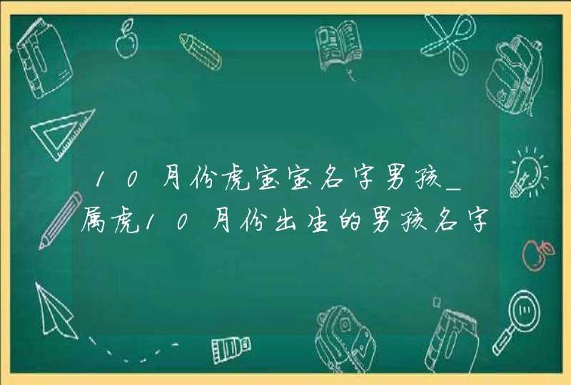 10月份虎宝宝名字男孩_属虎10月份出生的男孩名字,第1张