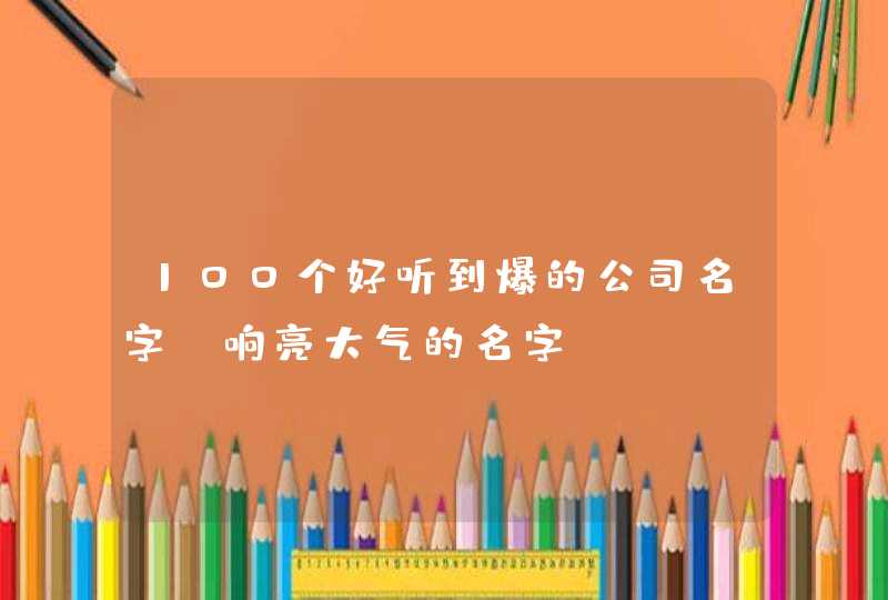 100个好听到爆的公司名字_响亮大气的名字,第1张