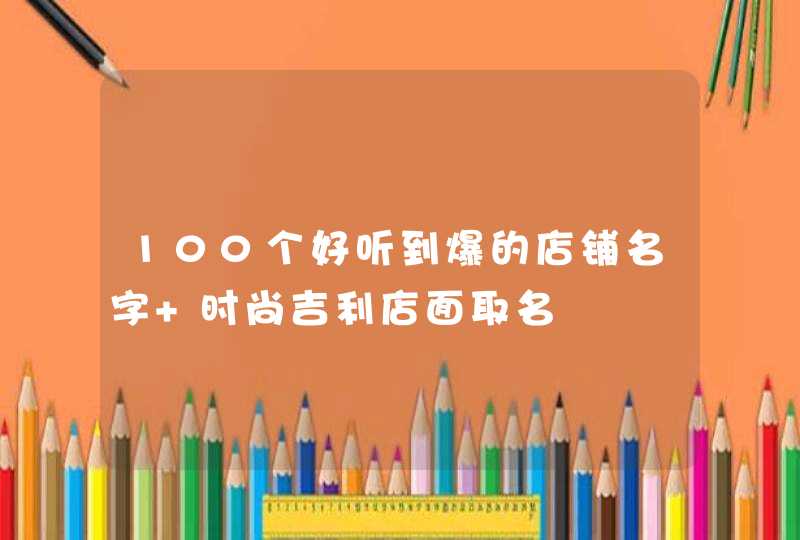 100个好听到爆的店铺名字 时尚吉利店面取名,第1张