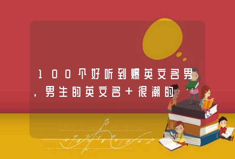 100个好听到爆英文名男，男生的英文名 很潮的··念起来好听的··,第1张