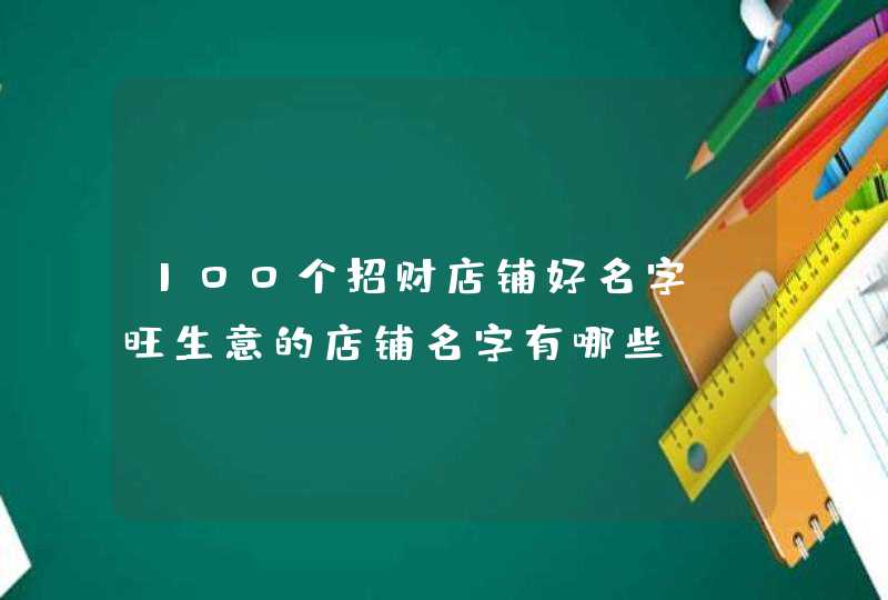 100个招财店铺好名字，旺生意的店铺名字有哪些？,第1张