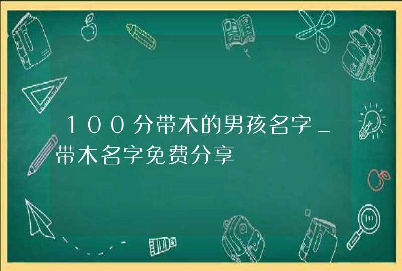 100分带木的男孩名字_带木名字免费分享,第1张