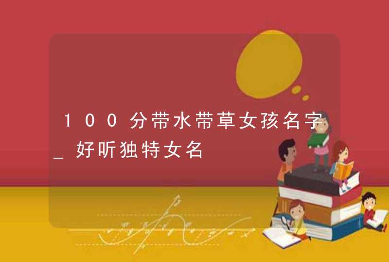 100分带水带草女孩名字_好听独特女名,第1张