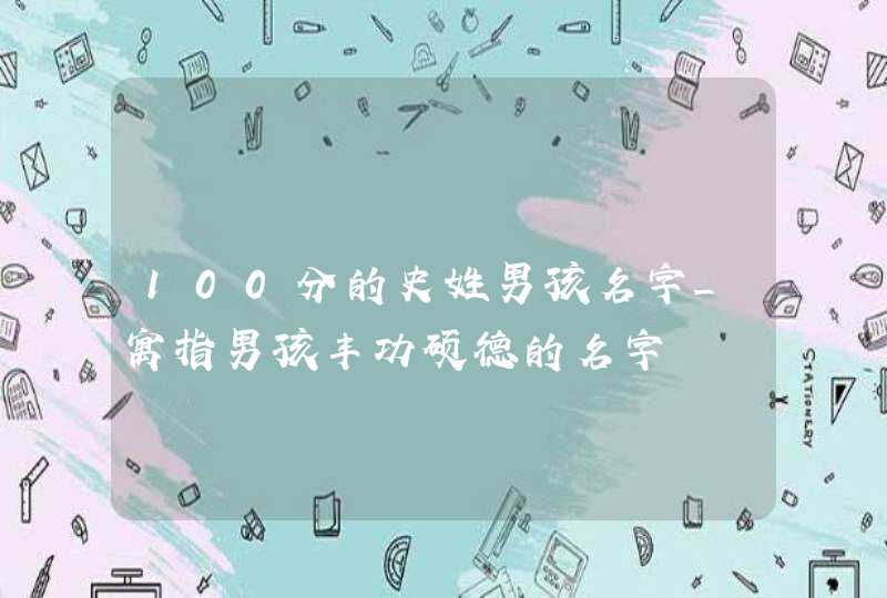 100分的史姓男孩名字_寓指男孩丰功硕德的名字,第1张