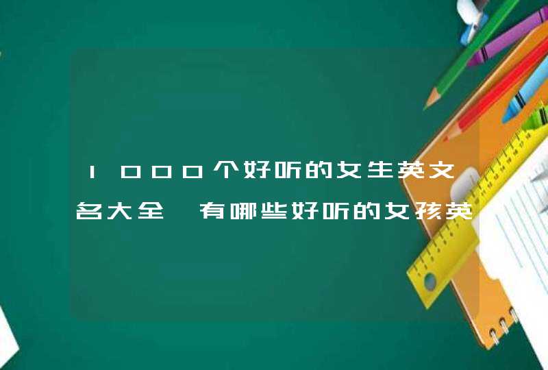 1000个好听的女生英文名大全,有哪些好听的女孩英文名?,第1张