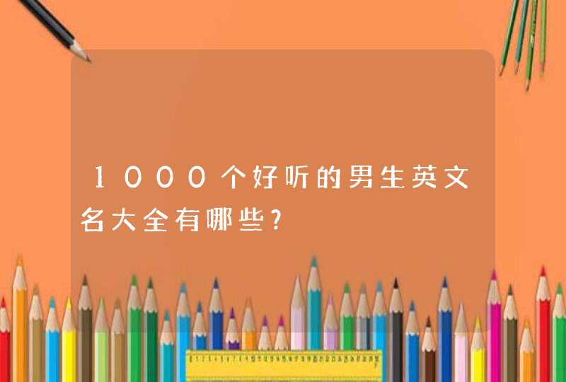 1000个好听的男生英文名大全有哪些？,第1张