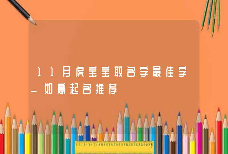 11月虎宝宝取名字最佳字_如意起名推荐,第1张