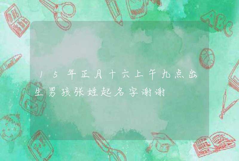 15年正月十六上午九点出生男孩张姓起名字谢谢,第1张