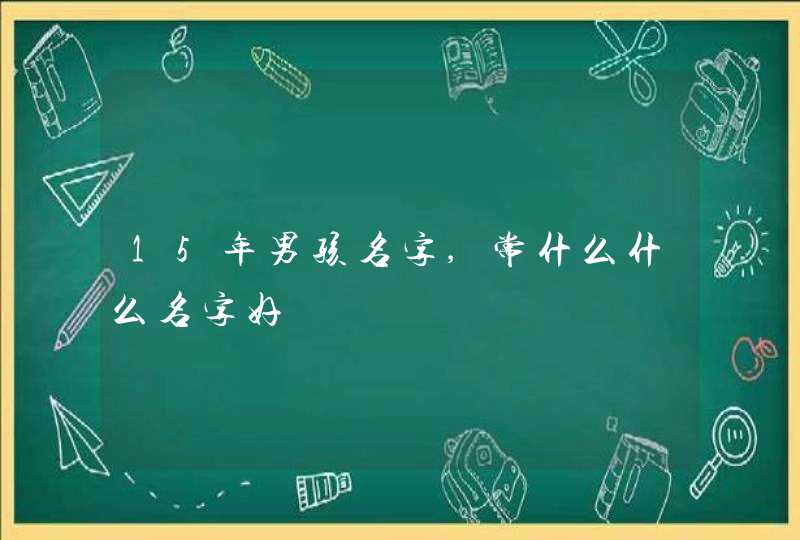 15年男孩名字,常什么什么名字好,第1张