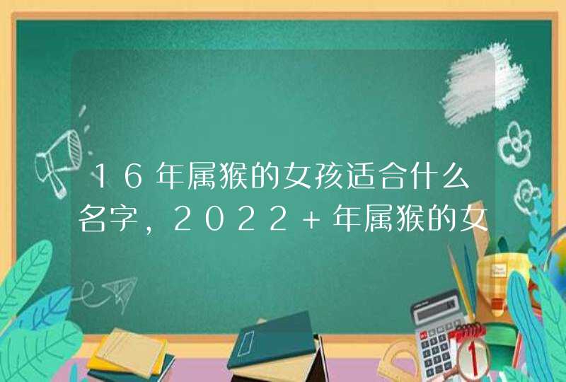 16年属猴的女孩适合什么名字，2022 年属猴的女宝宝名字大全,第1张