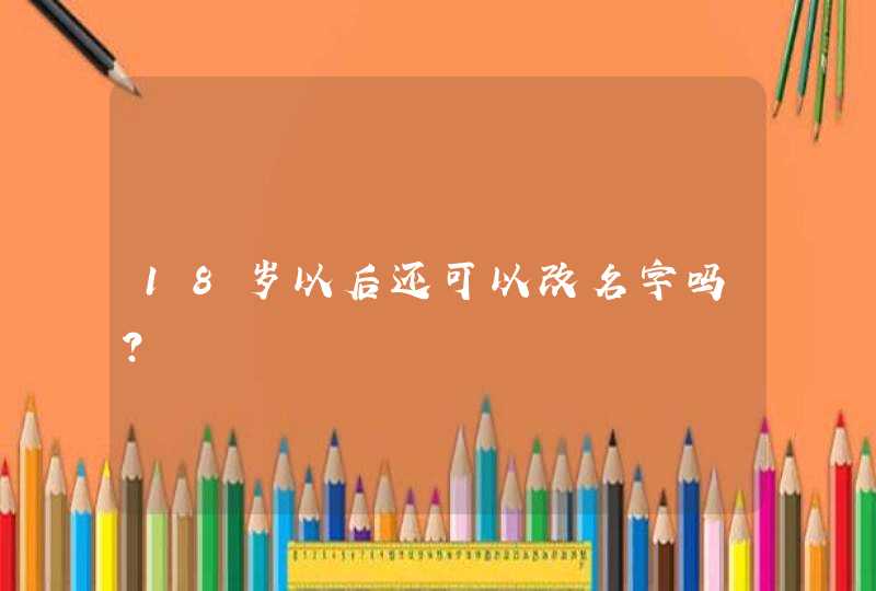 18岁以后还可以改名字吗?,第1张