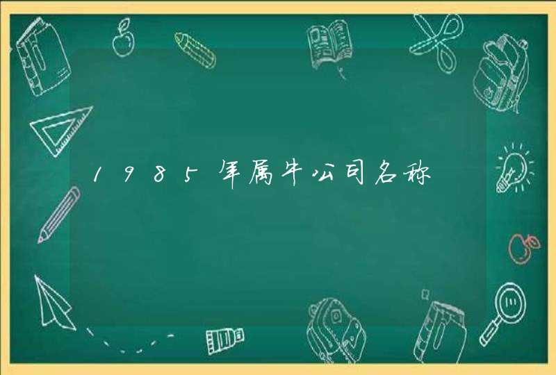 1985年属牛公司名称,第1张