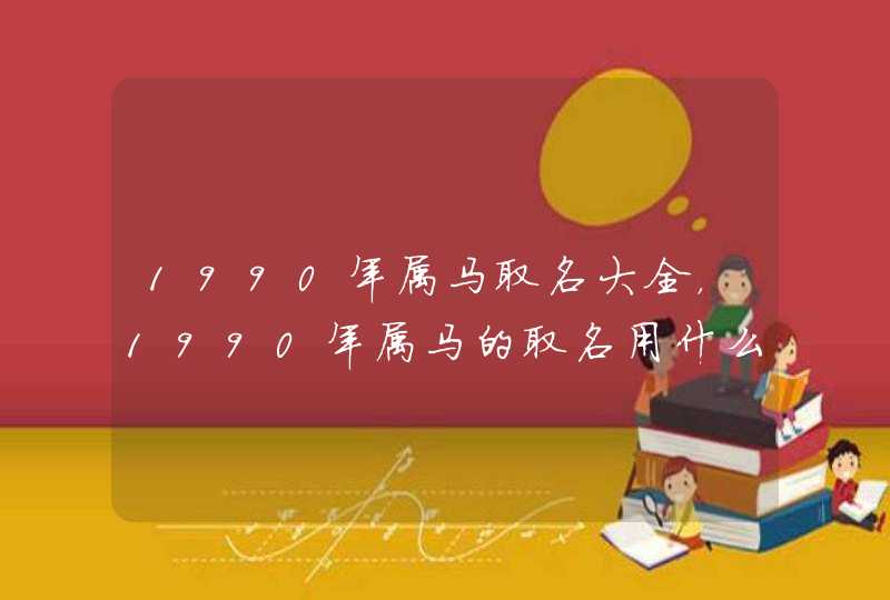 1990年属马取名大全，1990年属马的取名用什么偏旁好,第1张