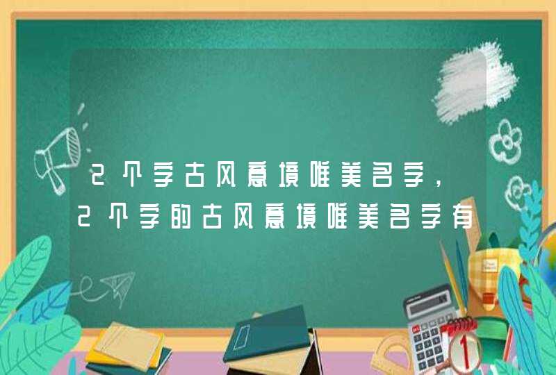 2个字古风意境唯美名字,2个字的古风意境唯美名字有哪些?,第1张