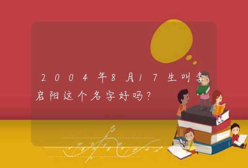 2004年8月17生叫李启阳这个名字好吗?,第1张