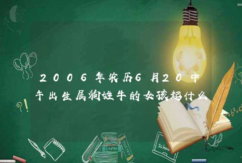 2006年农历6月20中午出生属狗姓牛的女孩起什么名好,第1张