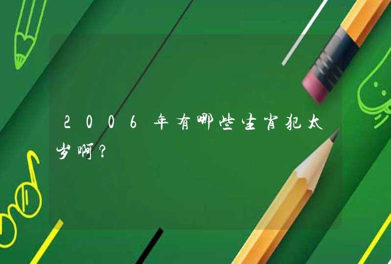 2006年有哪些生肖犯太岁啊？,第1张