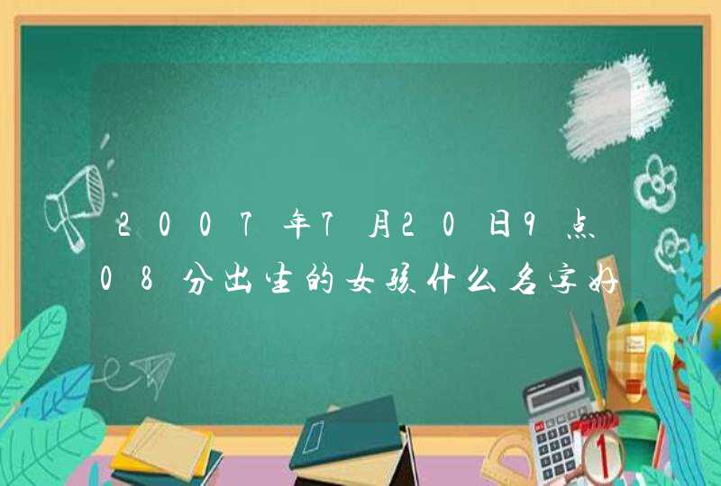 2007年7月20日9点08分出生的女孩什么名字好,第1张