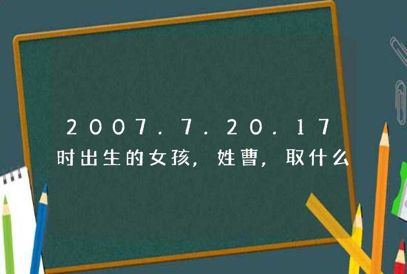 2007.7.20.17时出生的女孩,姓曹,取什么名字?,第1张