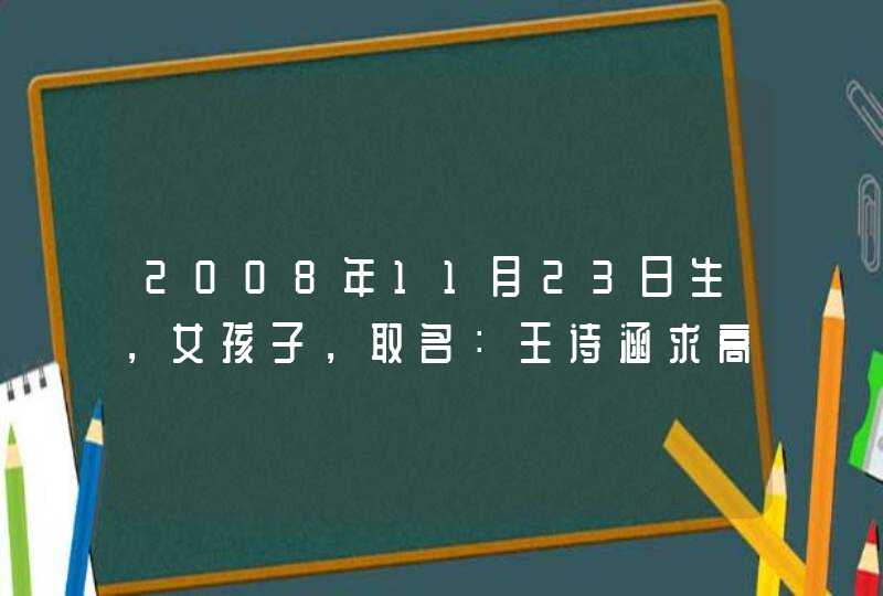 2008年11月23日生，女孩子，取名：王诗涵求高人测名,第1张