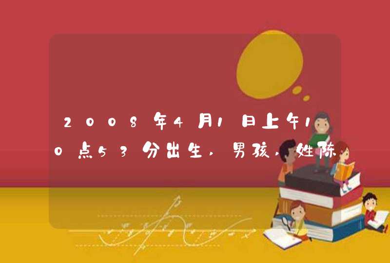 2008年4月1日上午10点53分出生,男孩,姓陈.请各位大虾帮忙取名.感谢!!!!,第1张