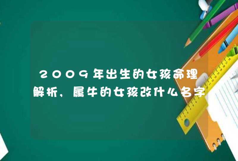 2009年出生的女孩命理解析,属牛的女孩改什么名字好,第1张