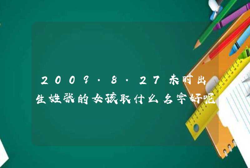 2009.8.27未时出生姓张的女孩取什么名字好呢？,第1张