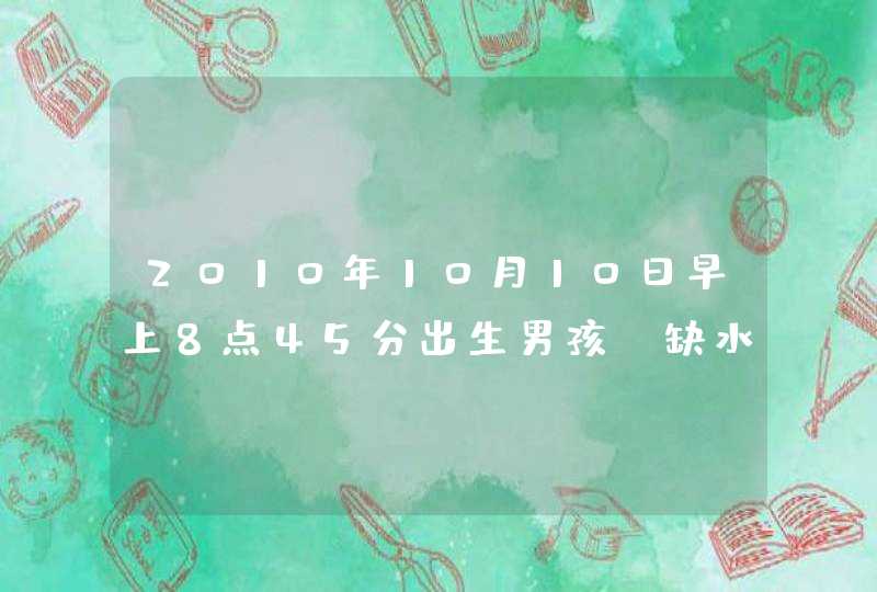 2010年10月10日早上8点45分出生男孩，缺水缺金的名字,第1张