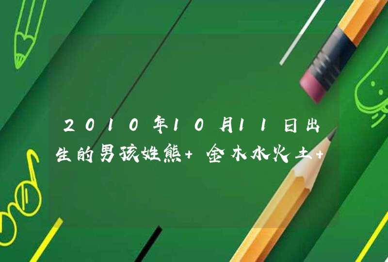 2010年10月11日出生的男孩姓熊 金木水火土 少水取什么名字好一点,第1张