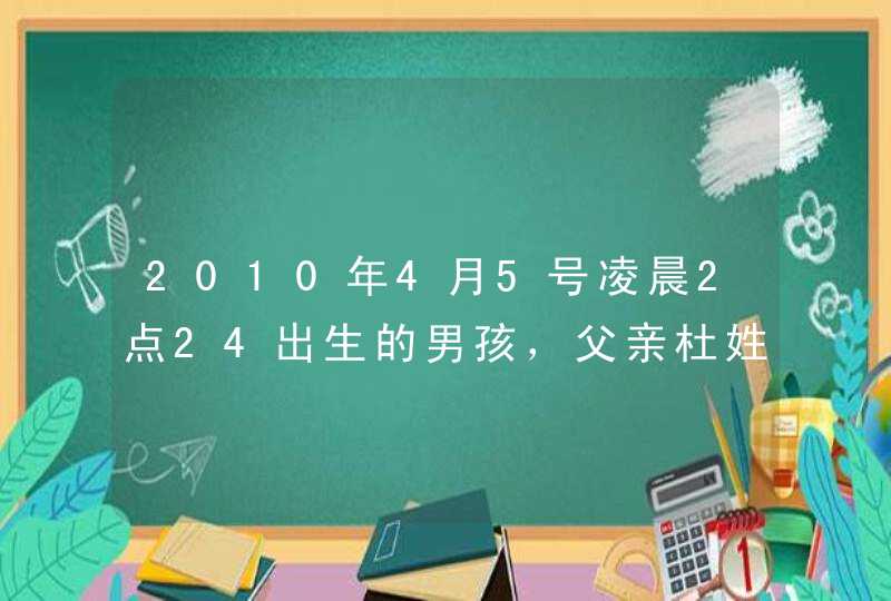 2010年4月5号凌晨2点24出生的男孩，父亲杜姓，母亲姓鹿，起什么名字好？谢谢！,第1张