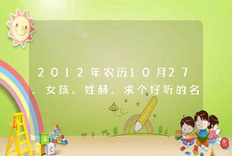 2012年农历10月27.女孩。姓赫。求个好听的名字。,第1张