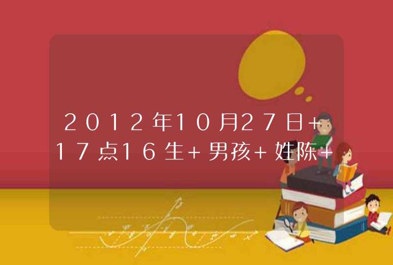 2012年10月27日 17点16生 男孩 姓陈 大家帮忙取取名字,第1张