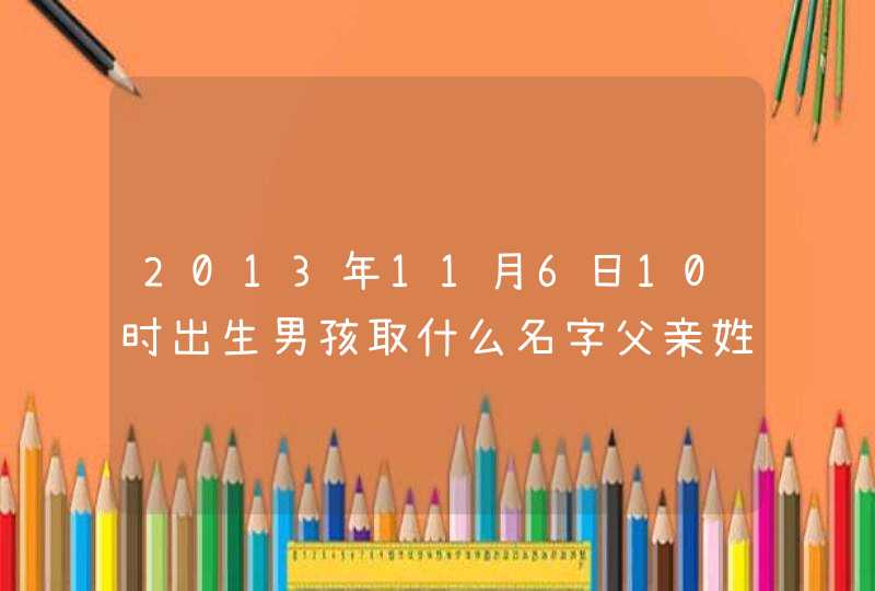 2013年11月6日10时出生男孩取什么名字父亲姓杨,第1张