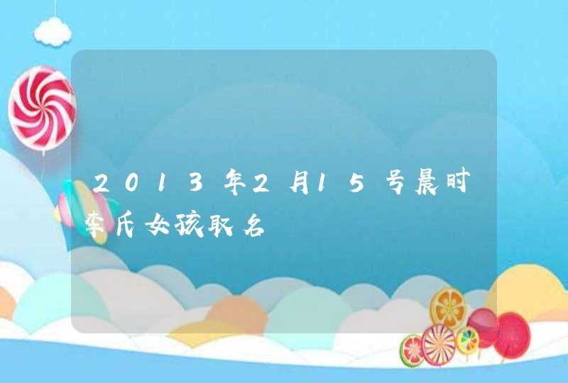 2013年2月15号晨时李氏女孩取名,第1张