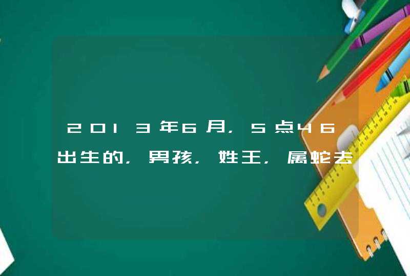 2013年6月，5点46出生的，男孩，姓王，属蛇去什么名字好,第1张