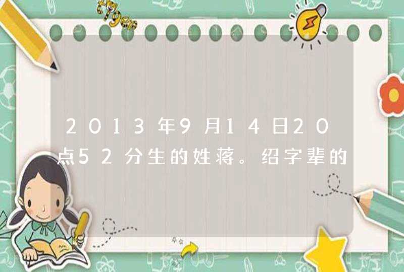 2013年9月14日20点52分生的姓蒋。绍字辈的取什么名字好？,第1张