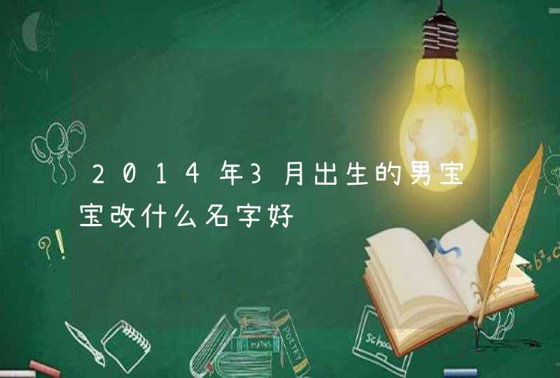 2014年3月出生的男宝宝改什么名字好,第1张