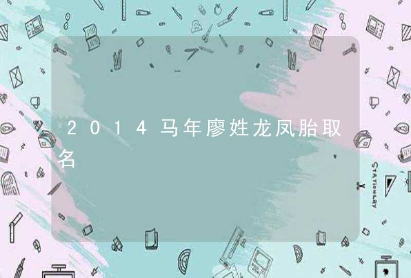 2014马年廖姓龙凤胎取名,第1张