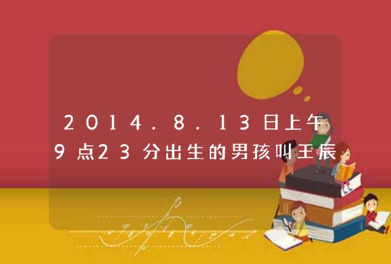 2014.8.13日上午9点23分出生的男孩叫王辰宇好吗按五行八字命理算,第1张