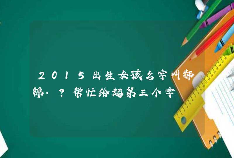 2015出生女孩名字叫郝锦.?帮忙给起第三个字,第1张