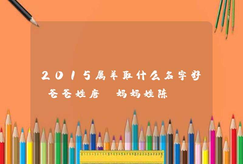 2015属羊取什么名字好？爸爸姓唐、妈妈姓陈,第1张